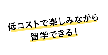 低コストで楽しみながら留学できる！