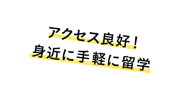 アクセス良好！身近に手軽に留学