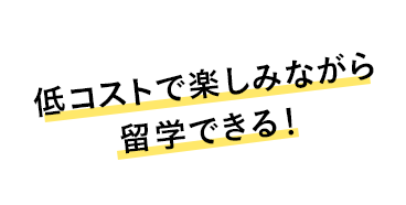 低コストで楽しみながら留学できる！