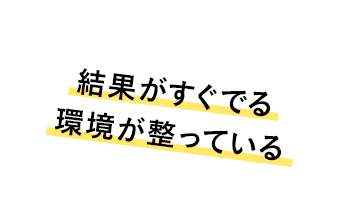 結果がすぐでる環境が整っている